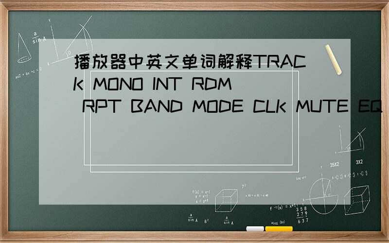 播放器中英文单词解释TRACK MONO INT RDM RPT BAND MODE CLK MUTE EQ S-BOSS PGM LOC ESP FLAT CLASS POP ROCK,麻烦解释下,按照顺序哦……