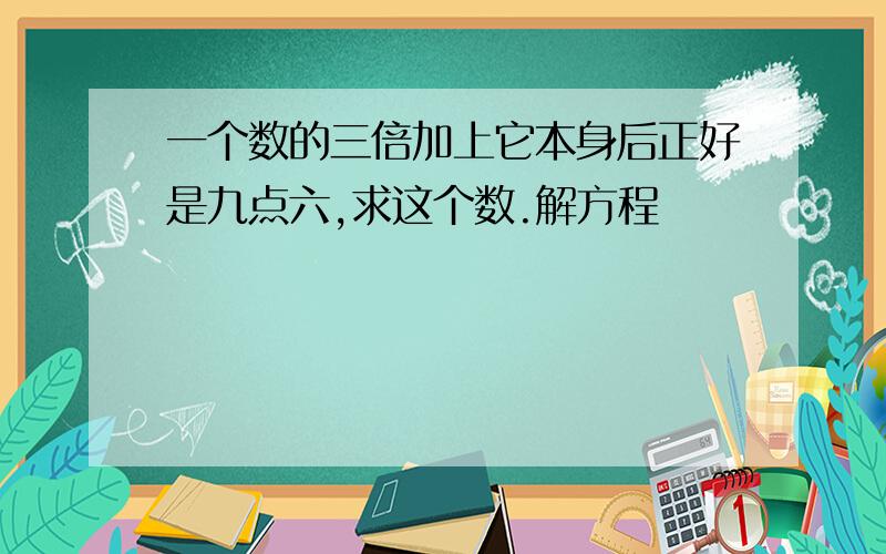 一个数的三倍加上它本身后正好是九点六,求这个数.解方程