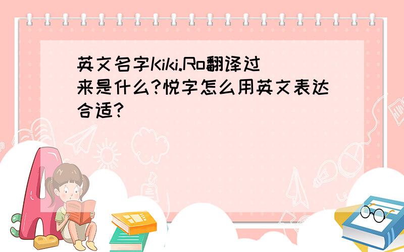 英文名字Kiki.Ro翻译过来是什么?悦字怎么用英文表达合适?