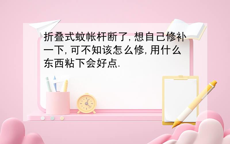 折叠式蚊帐杆断了,想自己修补一下,可不知该怎么修,用什么东西粘下会好点.