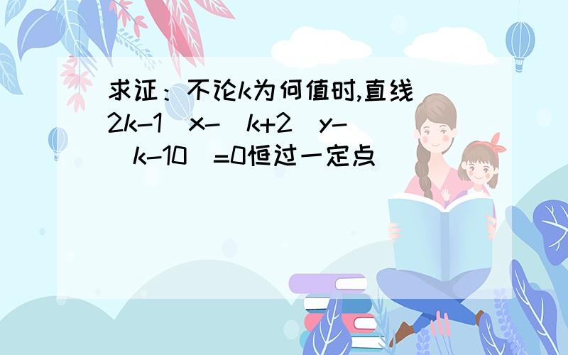 求证：不论k为何值时,直线(2k-1)x-(k+2)y-(k-10)=0恒过一定点