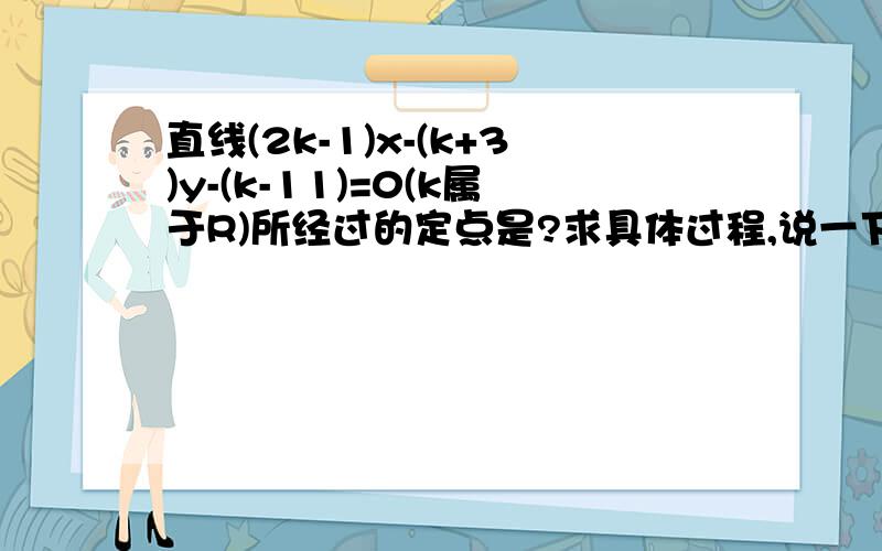直线(2k-1)x-(k+3)y-(k-11)=0(k属于R)所经过的定点是?求具体过程,说一下原因,谢谢!