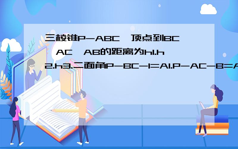 三棱锥P-ABC,顶点到BC,AC,AB的距离为h1.h2.h3.二面角P-BC-1=A1.P-AC-B=A2,P-AB-C=A3.a1,a2,a3都是锐角依次成等差,h1,h2,h3依次成等比.求证a1=a2=a3