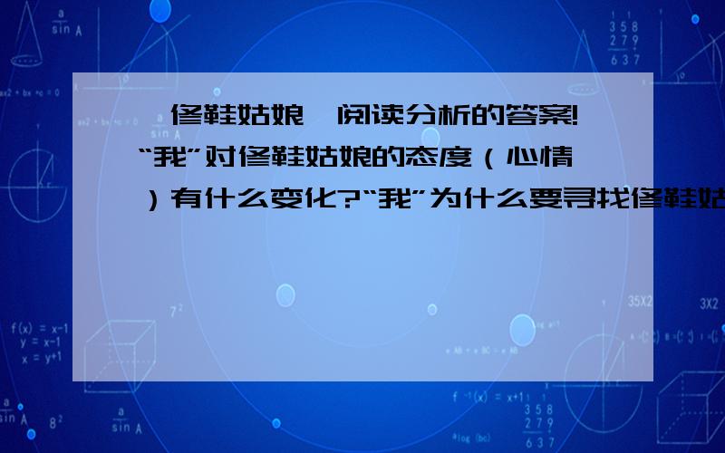 《修鞋姑娘》阅读分析的答案!“我”对修鞋姑娘的态度（心情）有什么变化?“我”为什么要寻找修鞋姑娘?想一想,若“我”找到了修鞋姑娘,会对她说什么?