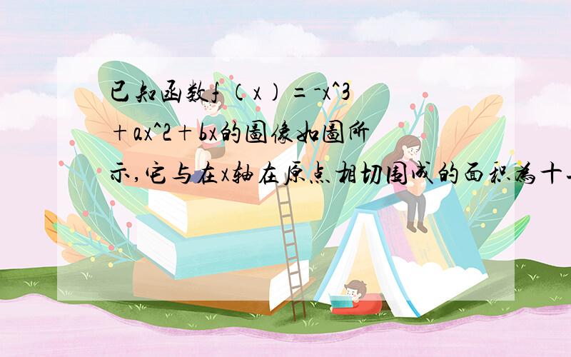 已知函数f （x）=-x^3+ax^2+bx的图像如图所示,它与在x轴在原点相切围成的面积为十二分之一一个交点交于负半轴 另外的那个就是切点了 请问a的值为多少、?其实那个图不看都行的 没有影响