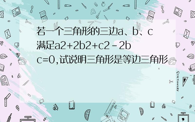 若一个三角形的三边a、b、c满足a2+2b2+c2-2bc=0,试说明三角形是等边三角形