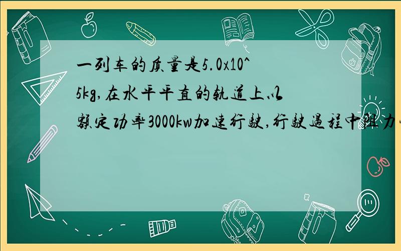 一列车的质量是5.0x10^5kg,在水平平直的轨道上以额定功率3000kw加速行驶,行驶过程中阻力恒定,当速度由10m/s加速所能达到的最大速率30m/s时,共用了2min,则在这段时间内列车前进的距离是多少米?