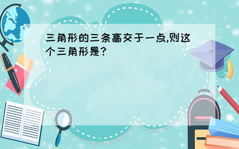 三角形的三条高交于一点,则这个三角形是?