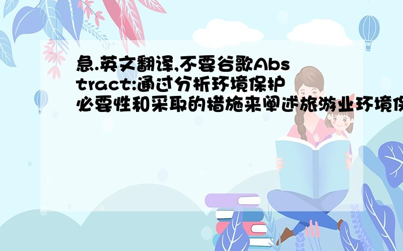 急.英文翻译,不要谷歌Abstract:通过分析环境保护必要性和采取的措施来阐述旅游业环境保护的重要性.Keywords:旅游业；旅游环境质量；旅游环境保护 1.介绍旅游业是随着人们生活水平不断提高