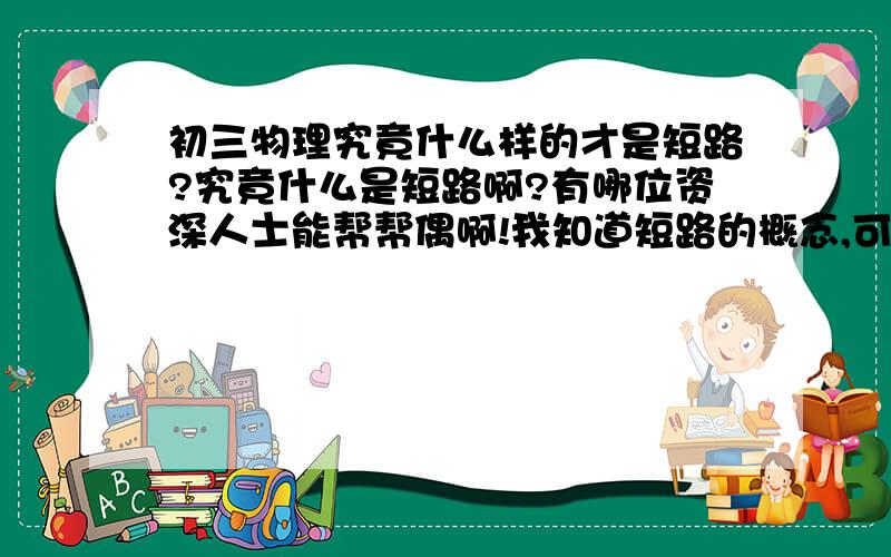 初三物理究竟什么样的才是短路?究竟什么是短路啊?有哪位资深人士能帮帮偶啊!我知道短路的概念,可以遇到实图和路线图就晕了,(⊙_⊙)?3q了,要是有视频教学也行把网址给我呗!我学的是北师