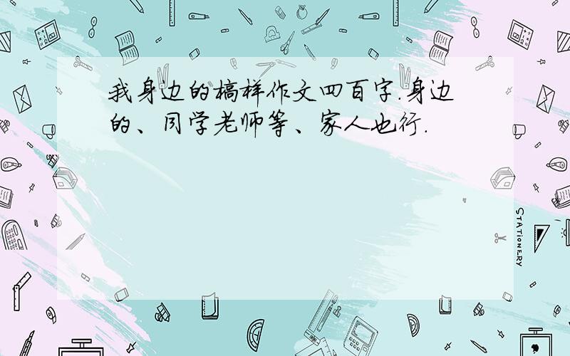 我身边的榜样作文四百字.身边的、同学老师等、家人也行.