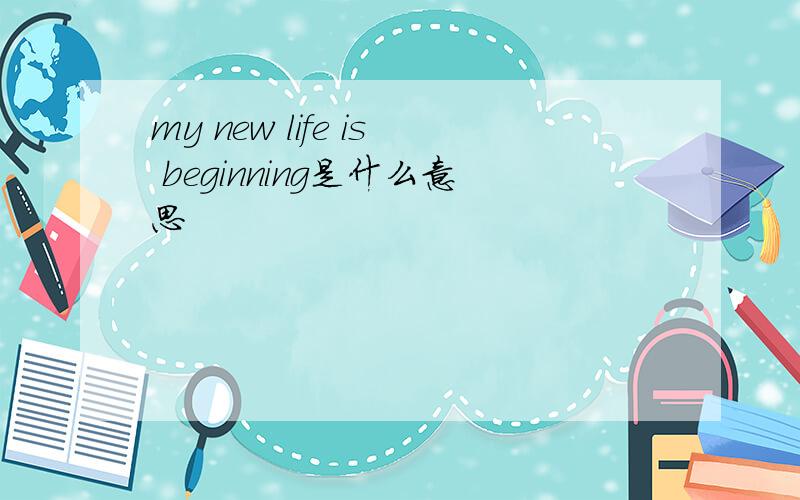 my new life is beginning是什么意思