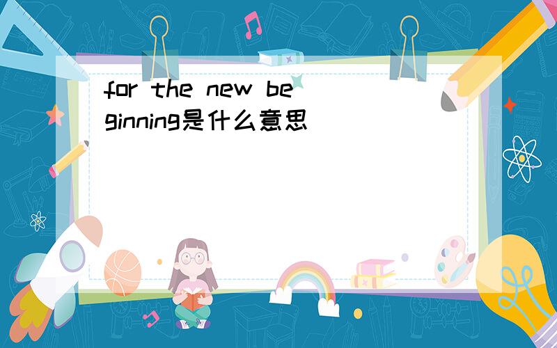 for the new beginning是什么意思