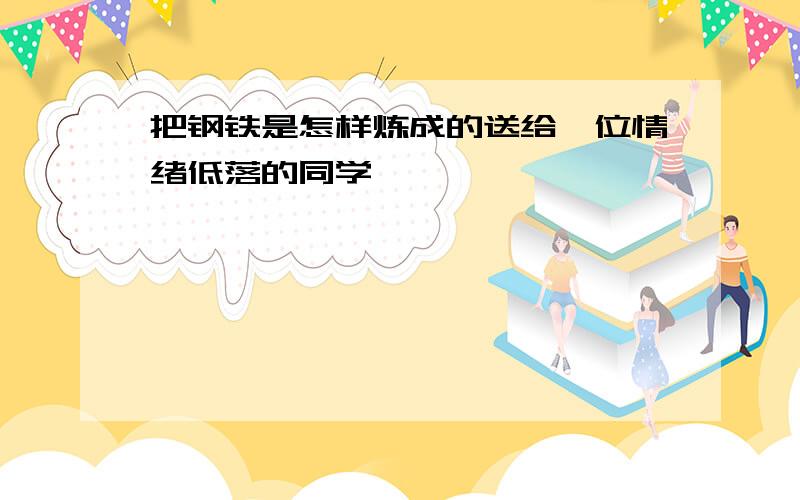 把钢铁是怎样炼成的送给一位情绪低落的同学