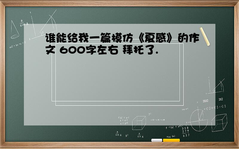 谁能给我一篇模仿《夏感》的作文 600字左右 拜托了.