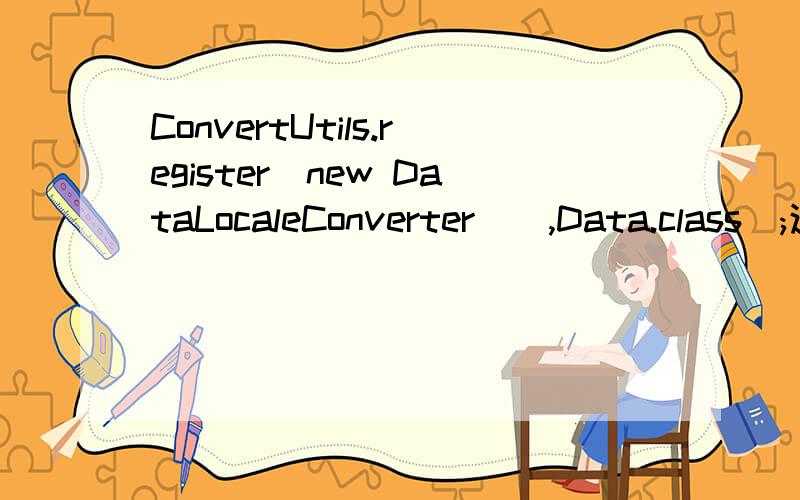 ConvertUtils.register(new DataLocaleConverter(),Data.class);这句话什么意思怎样理解这句话