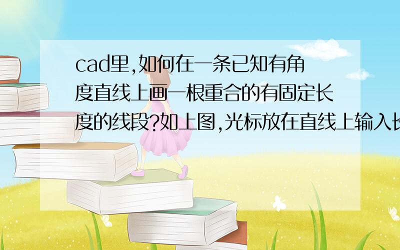 cad里,如何在一条已知有角度直线上画一根重合的有固定长度的线段?如上图,光标放在直线上输入长度后,新的直线无法完全与原有直线重合,有没有解决办法?