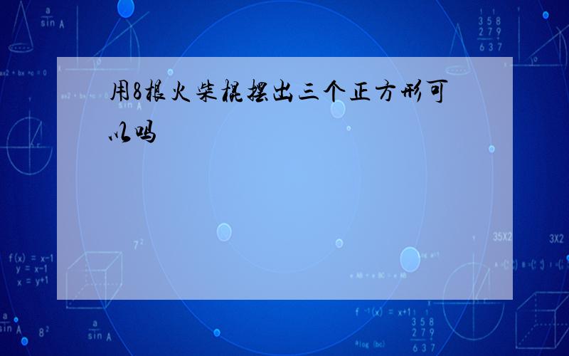 用8根火柴棍摆出三个正方形可以吗