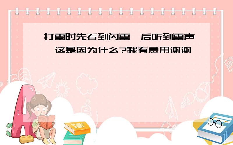 打雷时先看到闪雷,后听到雷声,这是因为什么?我有急用谢谢咯