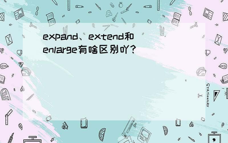 expand、extend和enlarge有啥区别吖?