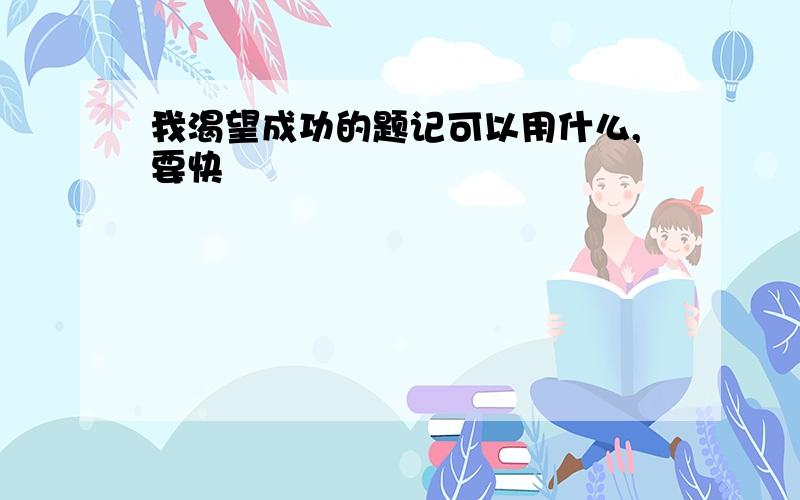 我渴望成功的题记可以用什么,要快