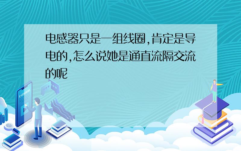 电感器只是一组线圈,肯定是导电的,怎么说她是通直流隔交流的呢