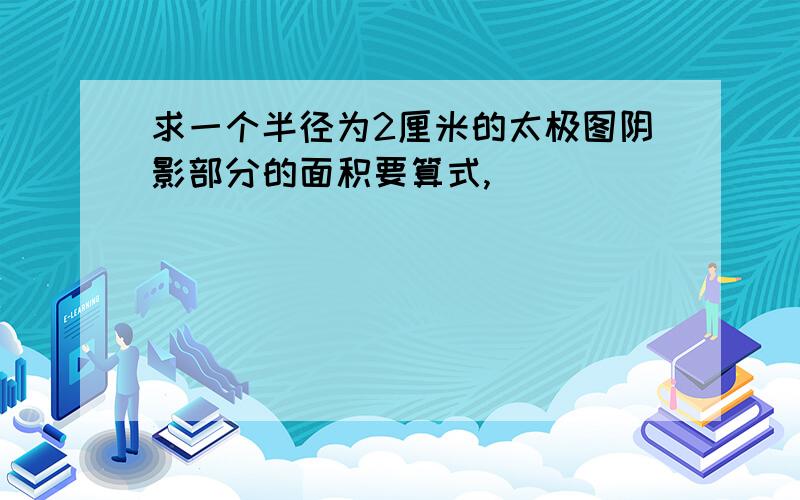 求一个半径为2厘米的太极图阴影部分的面积要算式,