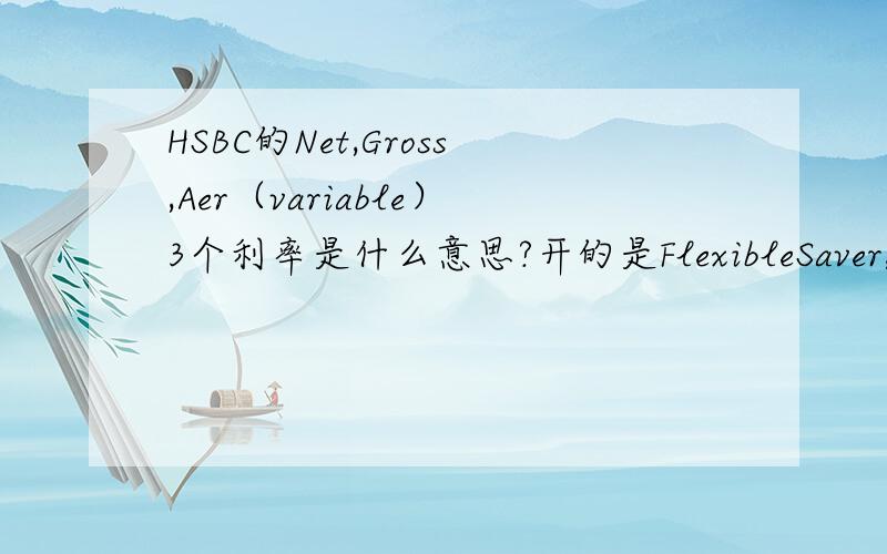 HSBC的Net,Gross,Aer（variable）3个利率是什么意思?开的是FlexibleSaver,3个利息搞不明白.比如我存了1000磅,一个月有多少利息?Net：The rate after the diduction of tax applicable to interest,currently 20%.Higher rate taxpa