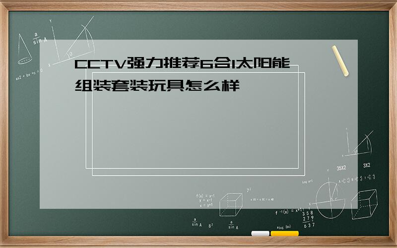 CCTV强力推荐6合1太阳能组装套装玩具怎么样