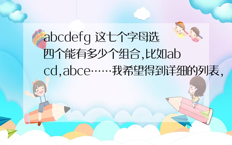 abcdefg 这七个字母选四个能有多少个组合,比如abcd,abce……我希望得到详细的列表,