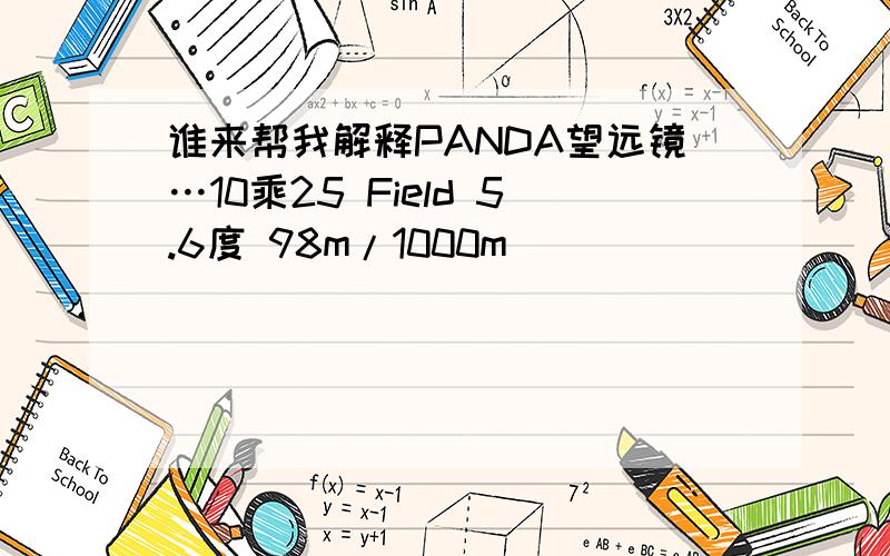 谁来帮我解释PANDA望远镜…10乘25 Field 5.6度 98m/1000m