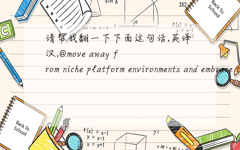 请帮我翻一下下面这句话,英译汉,@move away from niche platform environments and embrace the most widespread platforms in the market.这句话里关键是niche的翻法,