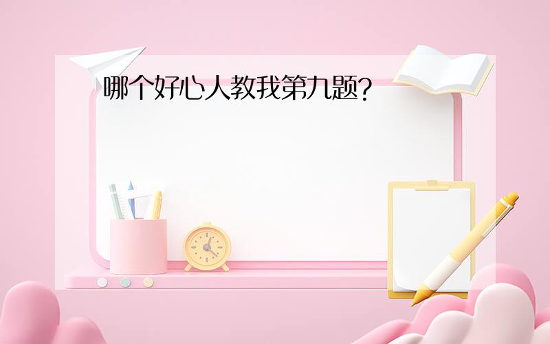 哪个好心人教我第九题?