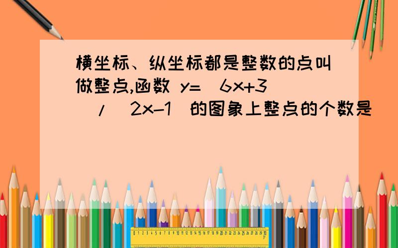 横坐标、纵坐标都是整数的点叫做整点,函数 y=(6x+3)/(2x-1)的图象上整点的个数是（