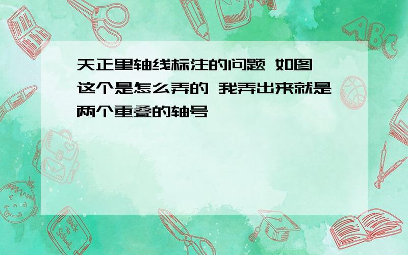 天正里轴线标注的问题 如图 这个是怎么弄的 我弄出来就是两个重叠的轴号