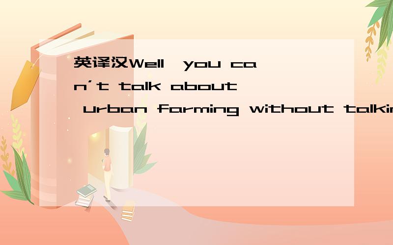 英译汉Well,you can’t talk about urban farming without talking about pollinators any more than you could talk about urban farming without talking about water or sunlight.