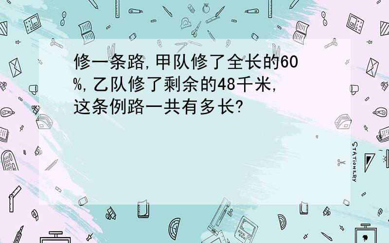 修一条路,甲队修了全长的60%,乙队修了剩余的48千米,这条例路一共有多长?