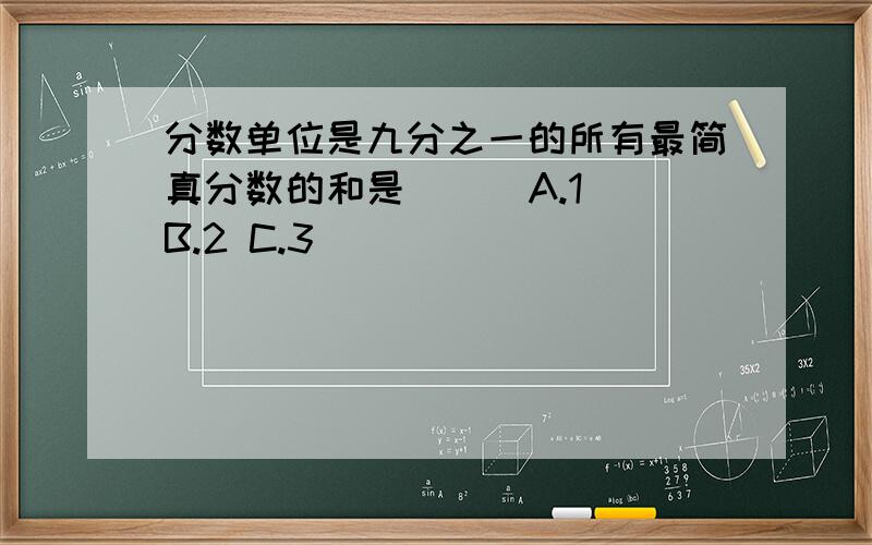 分数单位是九分之一的所有最简真分数的和是（ ） A.1 B.2 C.3