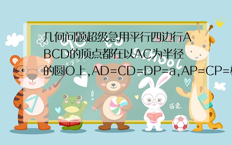 几何问题超级急用平行四边行ABCD的顶点都在以AC为半径的圆O上,AD=CD=DP=a,AP=CP=根号2a,DP//AM,且AM=1/2DP,E,F分别为BP,CP中点.(1)证明EF//平面ADP(2)求三棱锥M-ABP体积