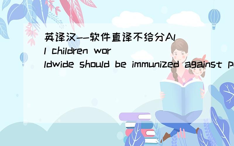 英译汉--软件直译不给分All children worldwide should be immunized against polio,and every country should seek to achieve and maintain high levels of coverage with polio vaccine.Choice of vaccine As outlined in the figure below,the potential