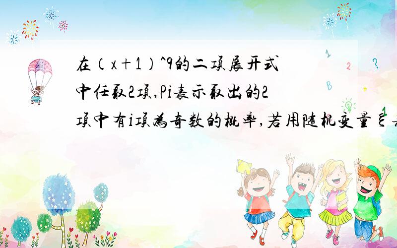 在（x+1）^9的二项展开式中任取2项,Pi表示取出的2项中有i项为奇数的概率,若用随机变量ξ表示取出的2项中系数为奇数的项数i,则随机变量ξ的数学期望=?