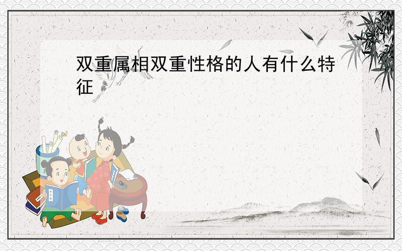 双重属相双重性格的人有什么特征