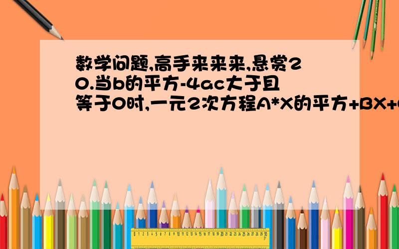 数学问题,高手来来来,悬赏20.当b的平方-4ac大于且等于0时,一元2次方程A*X的平方+BX+C=0《A不等于0》的求根公式是?x平方-3X-6=0和X平方-6X-3=0的所有根的乘积?2X平方+X-1=0的根的判别式的值是?