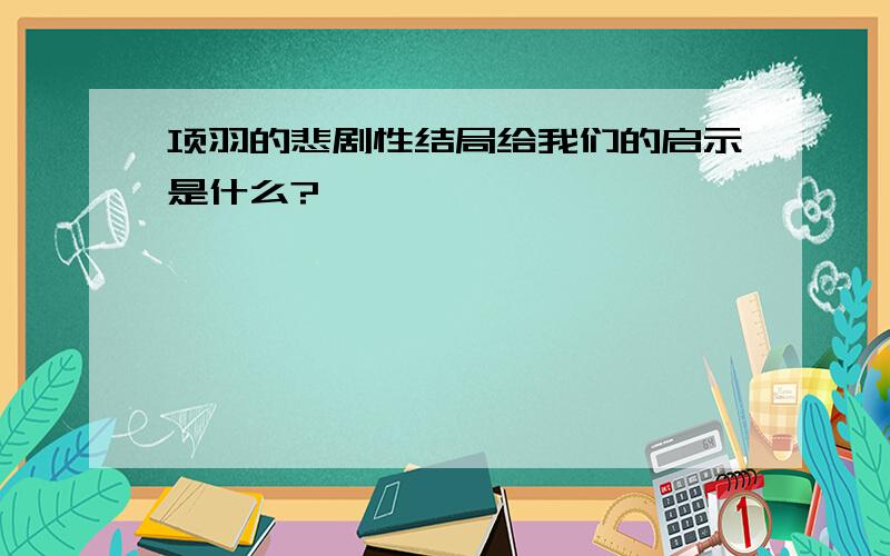 项羽的悲剧性结局给我们的启示是什么?