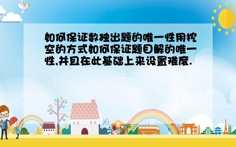 如何保证数独出题的唯一性用挖空的方式如何保证题目解的唯一性,并且在此基础上来设置难度.