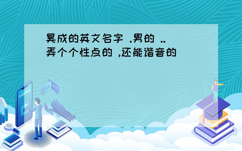 昊成的英文名字 .男的 ..弄个个性点的 ,还能谐音的