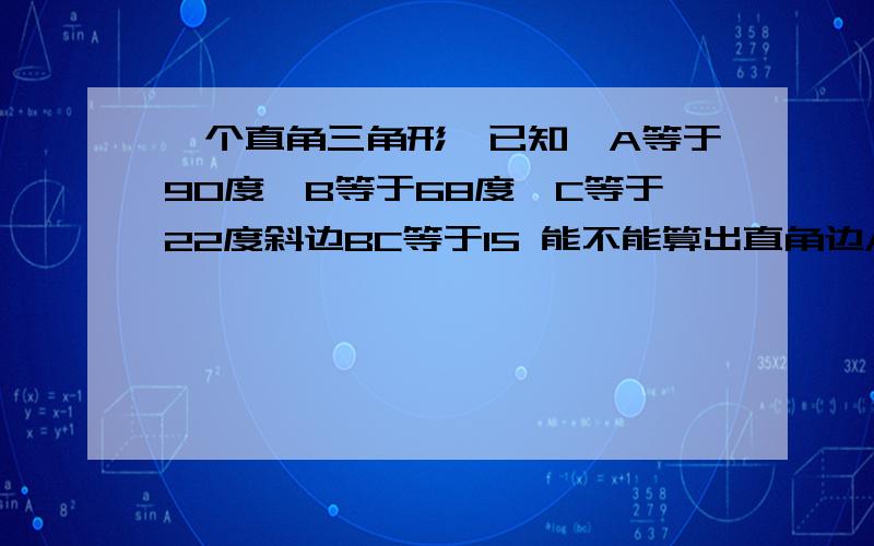 一个直角三角形,已知∠A等于90度∠B等于68度∠C等于22度斜边BC等于15 能不能算出直角边AB,AC的长度,怎么算?