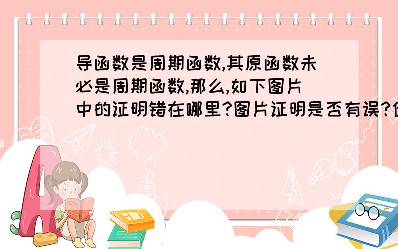 导函数是周期函数,其原函数未必是周期函数,那么,如下图片中的证明错在哪里?图片证明是否有误?但其结果存在反例.