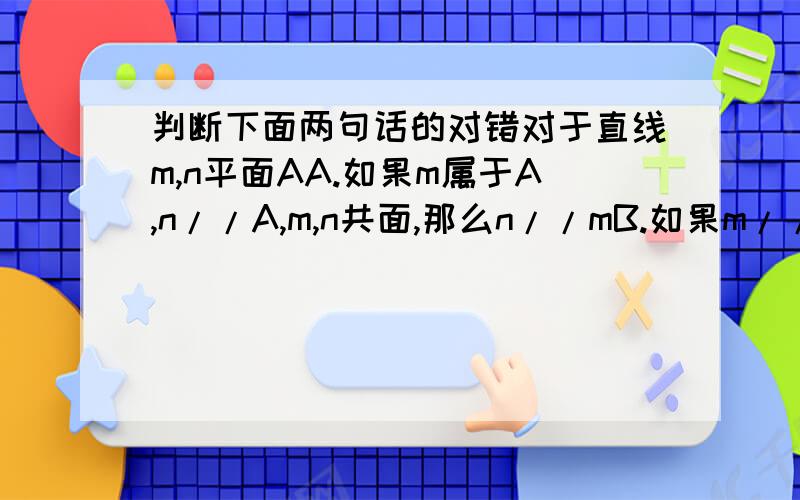 判断下面两句话的对错对于直线m,n平面AA.如果m属于A,n//A,m,n共面,那么n//mB.如果m//A,n//A,m,n,共面,那么n//m