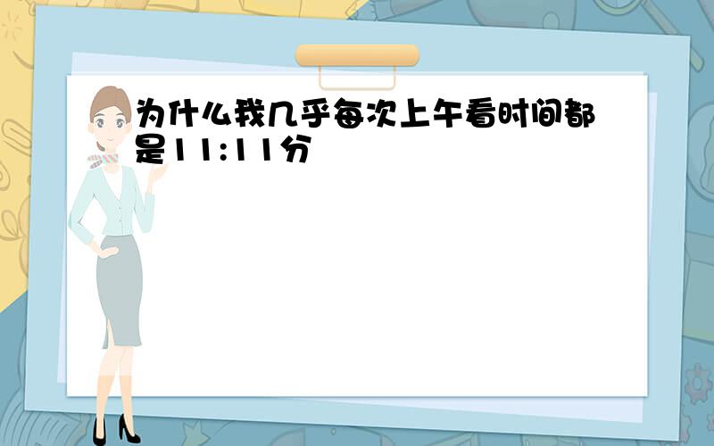 为什么我几乎每次上午看时间都是11:11分